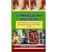 Lymphedema Wellness: Your Complete Guide To Swelling Relief, Anti-Inflammatory Diet, And Lymphatic Health