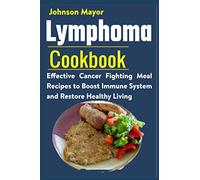 Lymphoma Cookbook: Effective Cancer Fighting Meal Recipes to Boost Immune System and Restore Healthy Living