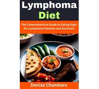 Lymphoma Diet: The Comprehensive Guide to Eating Right for Lymphoma Patients and Survivors