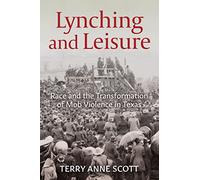 Lynching and Leisure: Race and the Transformation of Mob Violence in Texas