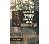 Lynchings, Murders, and Other Nefarious Deeds: A Criminal History of Greene County, Mo.