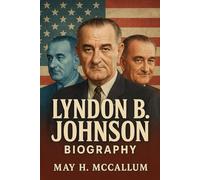 Lyndon B. Johnson Biography: The Man Who Remade and Broke America (American Pillars: Biographies that Shaped the Republic)