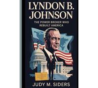Lyndon B. Johnson: The Power Broker Who Rebuilt America
