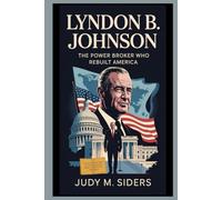 Lyndon B. Johnson: The Power Broker Who Rebuilt America