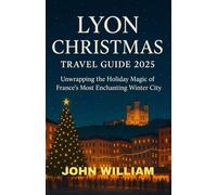 LYON CHRISTMAS TRAVEL GUIDE 2025: Unwrapping the Holiday Magic of France’s Most Enchanting Winter City