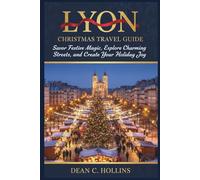 LYON CHRISTMAS TRAVEL GUIDE: Savor Festive Magic, Explore Charming Streets, and Create Your Holiday Joy