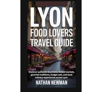 LYON FOOD LOVERS TRAVEL GUIDE: Discover authentic bouchons, hidden markets, gourmet traditions, budget eats, and local culinary experiences across Lyon
