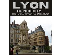 Lyon French City Photography Coffee Table Book: Cool Pictures That Create An Idea For You About An Amazing City In France,Europe,Buildings style, ... All Travels, Hiking and Pictures Lovers