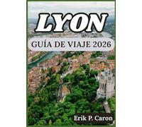 LYON GUÍA DE VIAJE 2026: Explore la rica historia de la ciudad, su gastronomía local y sus atracciones modernas.