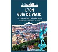 LYON GUÍA DE VIAJE - Tu Compañero Definitivo para la Capital Culinaria de Francia, 2026