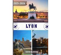 Lyon Guía de viajes 2025-2026: Tu puerta de entrada a Lyon: descubre barrios históricos, disfruta de una gastronomía de primera clase y vive como un local en 2025-2026