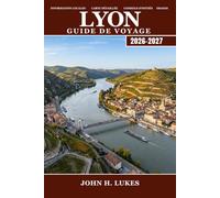 LYON Guide de voyage 2026-2027: Découvrez la gastronomie française, les traboules, les ruines antiques et la Fête des Lumières de Fourvière et Croix-Rousse au pays viticole du Beaujolais