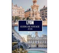 LYON GUIDE DE VOYAGE 2026: Découvrez ce que les habitants savent - Endroits cachés, conseils d'initiés et sagesse de voyage (édition en couleur)