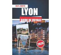 LYON GUIDE DE VOYAGE 2026: Découvrez les meilleures attractions, les joyaux cachés et les expériences locales dans la capitale culinaire française