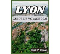 LYON GUIDE DE VOYAGE 2026: Explorez la riche histoire de la ville, sa cuisine locale et ses attractions modernes.