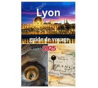 Lyon Reiseführer 2025: Eine aufregende Reise zur Erkundung köstlicher Küche, historischen Charmes, malerischer Aussichten und lebendiger Kultur in der Stadt der zwei Flüsse