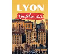 LYON REISEFÜHRER 2025: Ihr unverzichtbarer Taschenführer für ikonische Wahrzeichen, Top-Attraktionen und Insider-Tipps für ein nahtloses Abenteuer