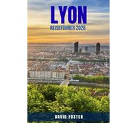 LYON REISEFÜHRER 2026: 100 Aktivitäten in Lyon für Feinschmecker, Kulturinteressierte und Erstbesucher - Entdecken Sie UNESCO-Sehenswürdigkeiten, ... Sie Frankreichs kulin