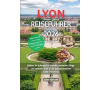 LYON REISEFÜHRER 2026: Erleben Sie kulinarische Wunder, versteckte Gänge und zeitloses Erbe in der gastronomischen Seele Frankreichs