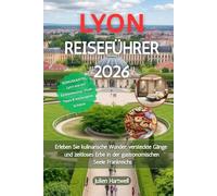 LYON REISEFÜHRER 2026: Erleben Sie kulinarische Wunder, versteckte Gänge und zeitloses Erbe in der gastronomischen Seele Frankreichs