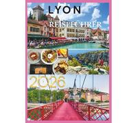 LYON REISEFÜHRER 2026: Ihr Tor zur gastronomischen Hauptstadt Frankreichs und seinem zeitlosen Charme.