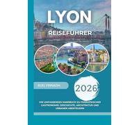 Lyon Reiseführer 2026: Ihr umfassendes Handbuch zu französischer Gastronomie, Geschichte, Architektur und urbanen Abenteuern