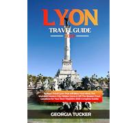 LYON TRAVEL GUIDE 2024: Budget Travel Lyon That Will Blow Your Mind, The Weirdest Modern City Hidden Gems & Off-The-Beaten-Track Locations for Your Next Trip (2024- 2025 Complete Guide)