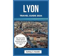 Lyon Travel Guide 2024: Plan Your Perfect Escape: Tailored Itineraries for Every Lyon Traveler in 2024