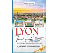 Lyon Travel Guide 2025-2026: Discover the Best Things to Do in Lyon France with Expert Itineraries, Detailed City Maps, Where to Stay, Eat, and Explore for an Unforgettable European Getaway