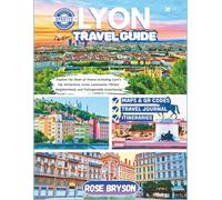 LYON TRAVEL GUIDE 2025-2026: Explore the Heart of France including Lyon’s Top Attractions, Iconic Landmarks, Vibrant Neighborhoods, and Unforgettable ... Destinations in 2026 and beyond:)