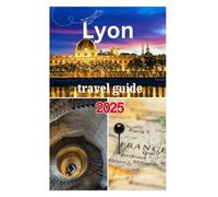 Lyon Travel Guide 2025: A Thrilling Journey to Exploring Delicious Cuisine, Historic Charm, Scenic Views, and Vibrant Culture in the City of Two Rivers