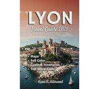 LYON TRAVEL GUIDE 2025: Experience France’s Gastronomic Capital with Custom Itineraries, Detailed Maps, and Historical Landmarks Along the Rhône-Saône Rivers. (Travel Guides in Full Colour)