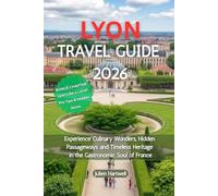 Lyon Travel Guide 2026: Experience Culinary Wonders, Hidden Passageways and Timeless Heritage in the Gastronomic Soul of France