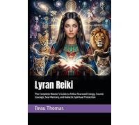 Lyran Reiki: The Complete Master’s Guide to Feline Starseed Energy, Cosmic Courage, Soul Memory, and Galactic Spiritual Protection (Galactic Reiki Collection)
