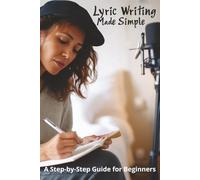 Lyric Writing Made Simple: A Step-by-Step Guide for Beginners