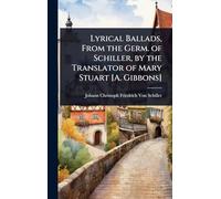 Lyrical Ballads, From the Germ. of Schiller, by the Translator of Mary Stuart [A. Gibbons]