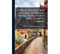 Lyrical Ballads, From the Germ. of Schiller, by the Translator of Mary Stuart [A. Gibbons]