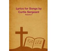 Lyrics for Songs by Curtis Sergeant: Volume 2