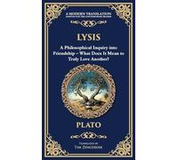 Lysis: A Philosophical Inquiry into Friendship - What Does It Mean to Truly Love Another? (Deluxe Hardbound Edition): 367 (Library of Alexandria)