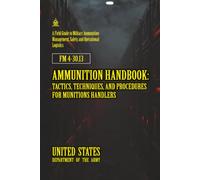 M 4-30.13 Ammunition Handbook: Tactics, Techniques, and Procedures for Munitions Handlers: [Annotated]