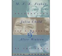 M.F.K. Fisher, Julia Child, and Alice Waters: Celebrating the Pleasures of the Table
