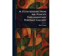 M. P.'s in Session: From Mr. Punch's Parliamentary Portrait Gallery