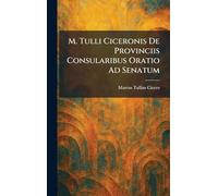 M. Tulli Ciceronis De Provinciis Consularibus Oratio Ad Senatum