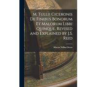 M. Tullii Ciceronis De Finibus Bonorum Et Malorum Libri Quinque, Revised and Explained by J.S. Reid