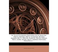M. Tullii Ciceronis Orationes Octo Selectae: Pro A. Caecina, Pro A. Cluentio, de Lege Agraria Or. II., Pro Cn. Plancio, Pro M. Coelio, Pro L. Corn. Balbo, Pro C. Rabirio Postumo, Philippica I....