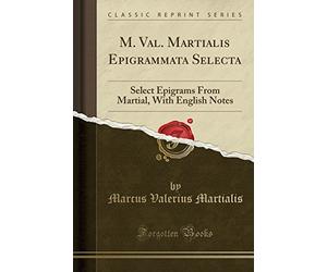 M. Val. Martialis Epigrammata Selecta: Select Epigrams from Martial, with English Notes (Classic Reprint)
