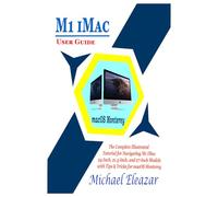 M1 iMac USER GUIDE: The Complete Illustrated Tutorial for Navigating M1 iMac 24-Inch, 21.5-Inch, and 27-Inch Models with Tips & Tricks for macOS Monterey