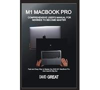 M1 MACBOOK PRO COMPREHENSIVE USER’S MANUAL FOR NEWBIES TO BECOME MASTER: Fast and Easy Way to Master the 2020 M1 MacBook Pro and macOS Big Sur
