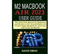 M2 MACBOOK AIR 2023 USER GUIDE: The Illustrated Manual for Beginners and Seniors to Set Up and Master the 15-Inch Apple MacBook Air with Tips and Tricks for MacOS