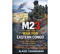 M23 and the War for Eastern Congo: Rwanda, Conflict Minerals, and Hidden Geopolitics Behind the Democratic Republic of the Congo Crisis (The D.R. Congo Power & History Series)
